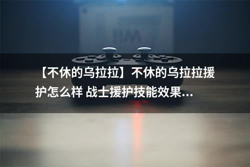 【不休的乌拉拉】不休的乌拉拉援护怎么样 战士援护技能效果图鉴