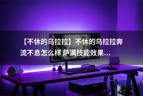 【不休的乌拉拉】不休的乌拉拉奔流不息怎么样 萨满技能效果图鉴