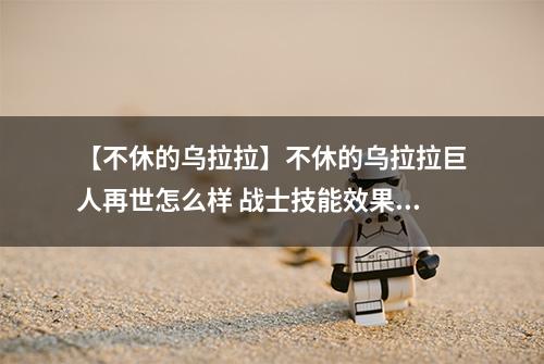 【不休的乌拉拉】不休的乌拉拉巨人再世怎么样 战士技能效果图鉴
