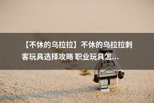 【不休的乌拉拉】不休的乌拉拉刺客玩具选择攻略 职业玩具怎么选