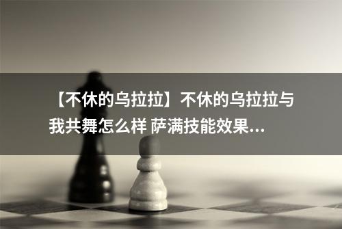 【不休的乌拉拉】不休的乌拉拉与我共舞怎么样 萨满技能效果图鉴