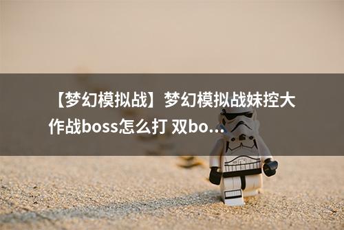 【梦幻模拟战】梦幻模拟战妹控大作战boss怎么打 双boss打法攻略详解