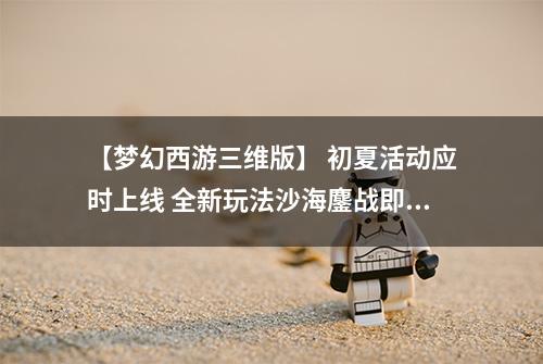 【梦幻西游三维版】 初夏活动应时上线 全新玩法沙海鏖战即将开启