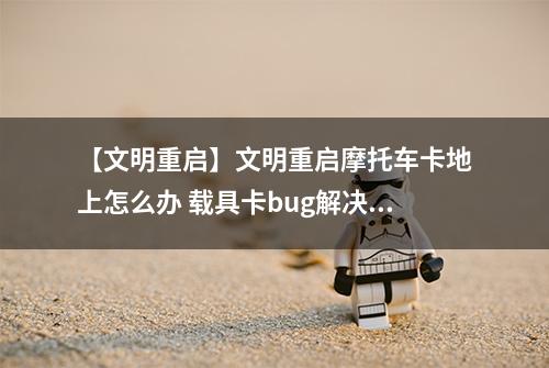 【文明重启】文明重启摩托车卡地上怎么办 载具卡bug解决方法分享