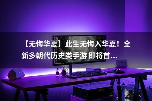 【无悔华夏】此生无悔入华夏！全新多朝代历史类手游 即将首发！