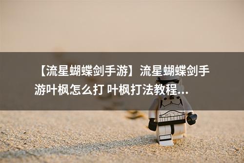 【流星蝴蝶剑手游】流星蝴蝶剑手游叶枫怎么打 叶枫打法教程详解