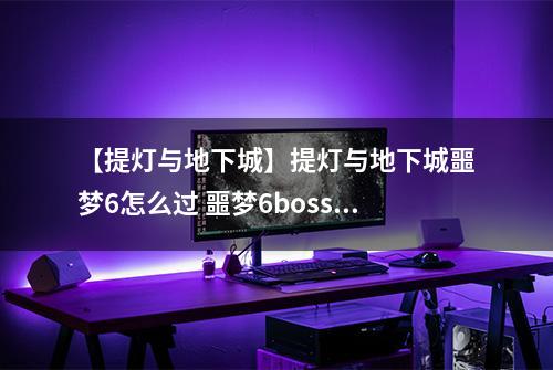 【提灯与地下城】提灯与地下城噩梦6怎么过 噩梦6boss速通方法详解
