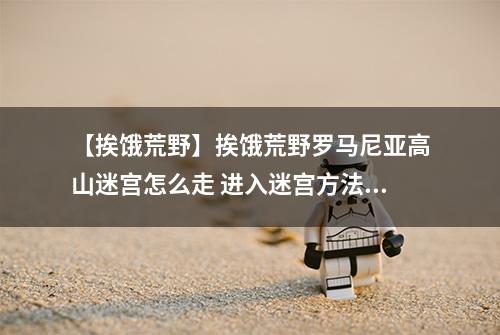 【挨饿荒野】挨饿荒野罗马尼亚高山迷宫怎么走 进入迷宫方法攻略