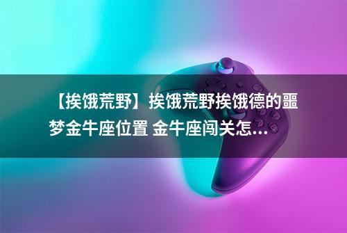 【挨饿荒野】挨饿荒野挨饿德的噩梦金牛座位置 金牛座闯关怎么过