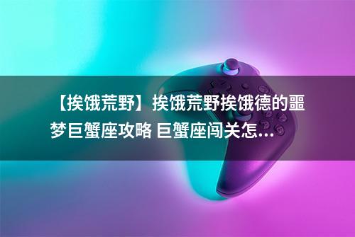 【挨饿荒野】挨饿荒野挨饿德的噩梦巨蟹座攻略 巨蟹座闯关怎么过
