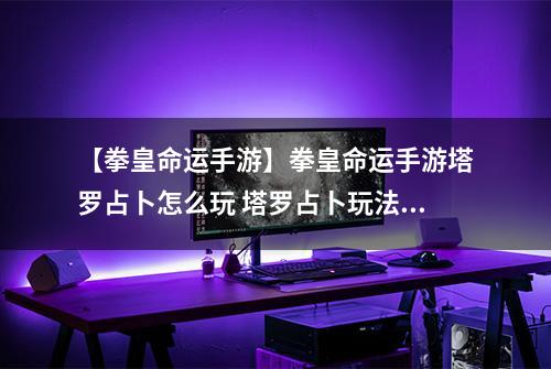 【拳皇命运手游】拳皇命运手游塔罗占卜怎么玩 塔罗占卜玩法详解