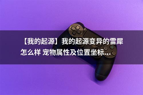 【我的起源】我的起源变异的雷犀怎么样 宠物属性及位置坐标介绍