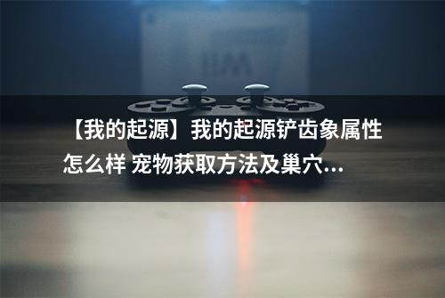 【我的起源】我的起源铲齿象属性怎么样 宠物获取方法及巢穴介绍