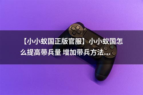 【小小蚁国正版官服】小小蚁国怎么提高带兵量 增加带兵方法攻略