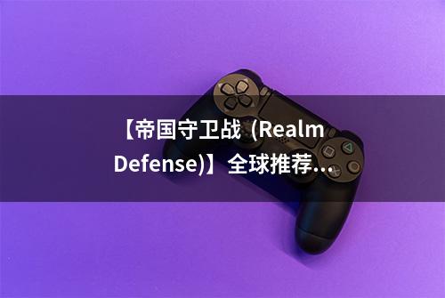 【帝国守卫战  (Realm Defense)】全球推荐 安卓不删档测试今日正式开启