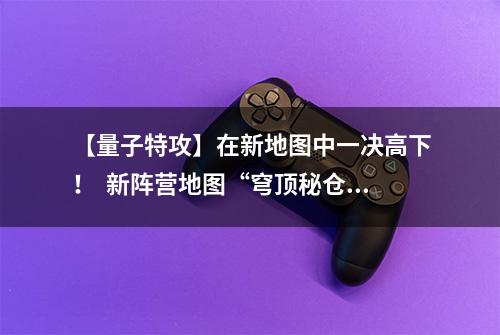 【量子特攻】在新地图中一决高下！  新阵营地图“穹顶秘仓”上线