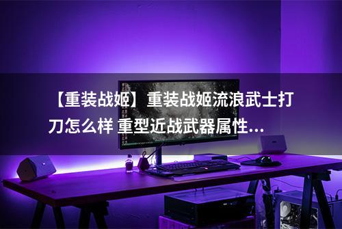 【重装战姬】重装战姬流浪武士打刀怎么样 重型近战武器属性图鉴