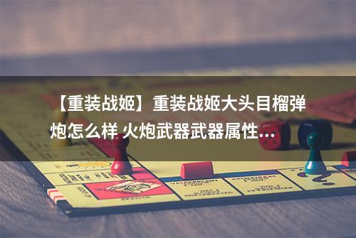 【重装战姬】重装战姬大头目榴弹炮怎么样 火炮武器武器属性图鉴