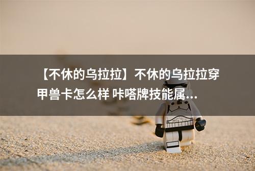 【不休的乌拉拉】不休的乌拉拉穿甲兽卡怎么样 咔嗒牌技能属性详解