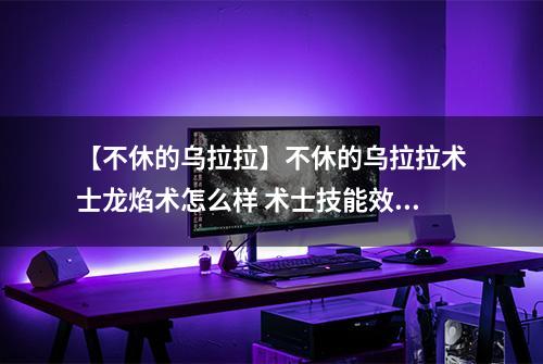 【不休的乌拉拉】不休的乌拉拉术士龙焰术怎么样 术士技能效果图鉴