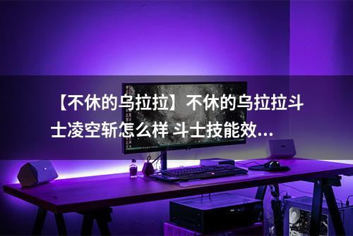 【不休的乌拉拉】不休的乌拉拉斗士凌空斩怎么样 斗士技能效果图鉴