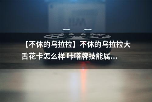 【不休的乌拉拉】不休的乌拉拉大舌花卡怎么样 咔嗒牌技能属性详解