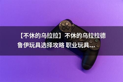 【不休的乌拉拉】不休的乌拉拉德鲁伊玩具选择攻略 职业玩具怎么选