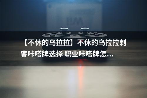 【不休的乌拉拉】不休的乌拉拉刺客咔嗒牌选择 职业咔嗒牌怎么搭配