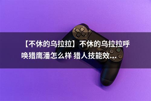 【不休的乌拉拉】不休的乌拉拉呼唤猎鹰潘怎么样 猎人技能效果图鉴