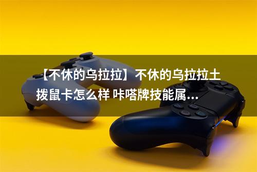 【不休的乌拉拉】不休的乌拉拉土拨鼠卡怎么样 咔嗒牌技能属性详解