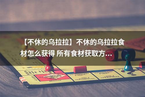 【不休的乌拉拉】不休的乌拉拉食材怎么获得 所有食材获取方法介绍