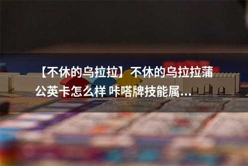 【不休的乌拉拉】不休的乌拉拉蒲公英卡怎么样 咔嗒牌技能属性详解