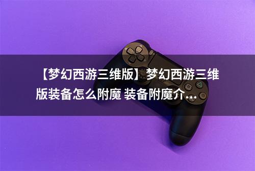 【梦幻西游三维版】梦幻西游三维版装备怎么附魔 装备附魔介绍攻略