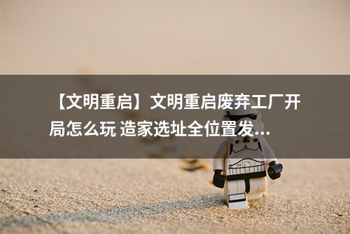 【文明重启】文明重启废弃工厂开局怎么玩 造家选址全位置发育攻略