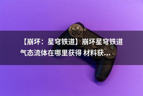 【崩坏：星穹铁道】崩坏星穹铁道气态流体在哪里获得 材料获取攻略