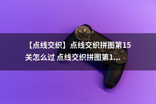 【点线交织】点线交织拼图第15关怎么过 点线交织拼图第15关关卡攻略