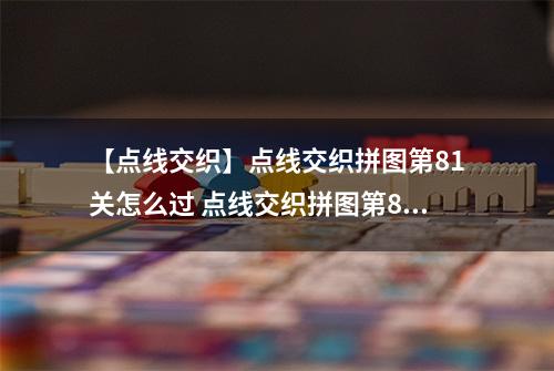 【点线交织】点线交织拼图第81关怎么过 点线交织拼图第81关关卡攻略