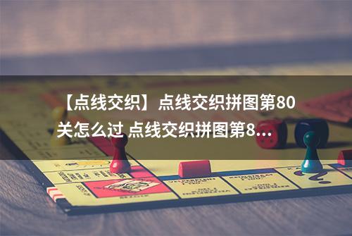 【点线交织】点线交织拼图第80关怎么过 点线交织拼图第80关关卡攻略