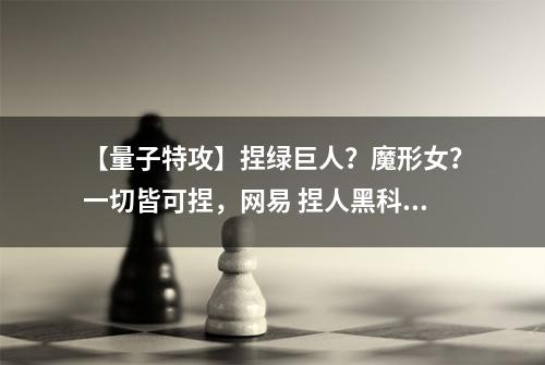 【量子特攻】捏绿巨人？魔形女？一切皆可捏，网易 捏人黑科技曝光