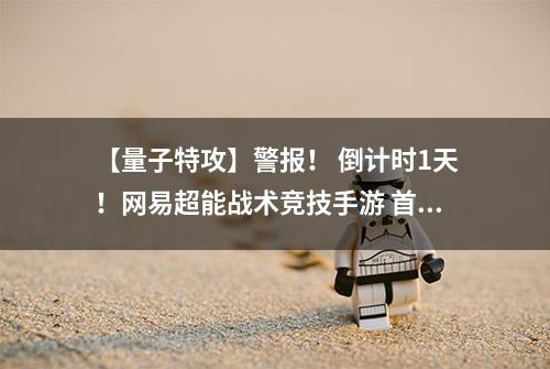 【量子特攻】警报！ 倒计时1天！网易超能战术竞技手游 首测明日开启