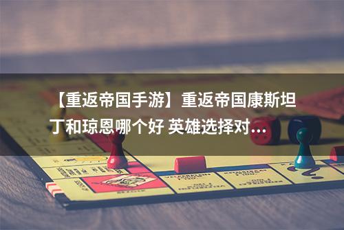 【重返帝国手游】重返帝国康斯坦丁和琼恩哪个好 英雄选择对比攻略