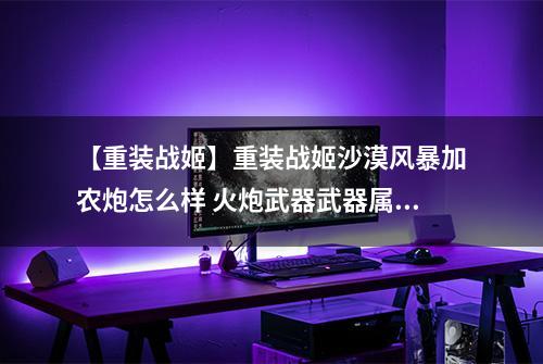 【重装战姬】重装战姬沙漠风暴加农炮怎么样 火炮武器武器属性图鉴