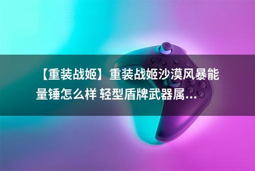 【重装战姬】重装战姬沙漠风暴能量锤怎么样 轻型盾牌武器属性图鉴