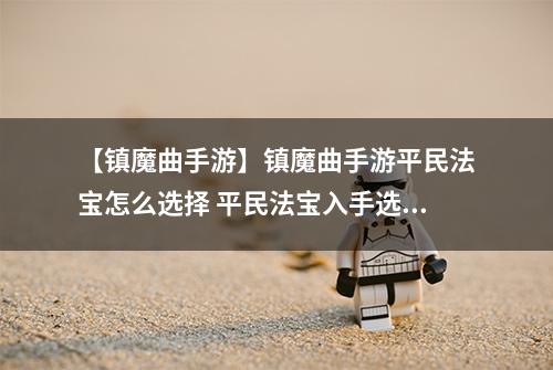 【镇魔曲手游】镇魔曲手游平民法宝怎么选择 平民法宝入手选择攻略