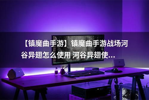 【镇魔曲手游】镇魔曲手游战场河谷异翅怎么使用 河谷异翅使用方法