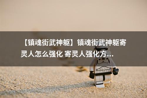 【镇魂街武神躯】镇魂街武神躯寄灵人怎么强化 寄灵人强化方法介绍