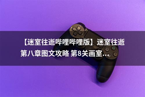 【迷室往逝哔哩哔哩版】迷室往逝第八章图文攻略 第8关画室通关心得