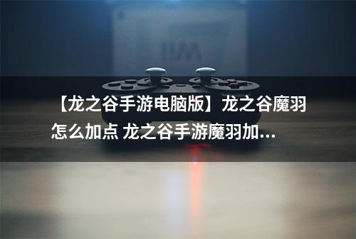 【龙之谷手游电脑版】龙之谷魔羽怎么加点 龙之谷手游魔羽加点解析