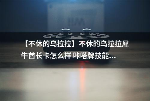 【不休的乌拉拉】不休的乌拉拉犀牛酋长卡怎么样 咔嗒牌技能属性详解