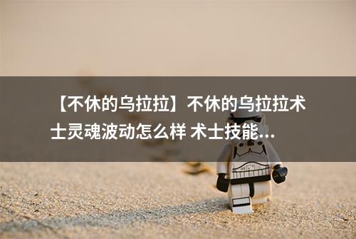 【不休的乌拉拉】不休的乌拉拉术士灵魂波动怎么样 术士技能效果图鉴